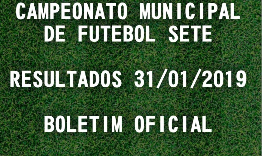 CAMPEONATO MUNICIPAL DE FUTEBOL SETE: TABELA DE RESULTADOS 31/01/2019