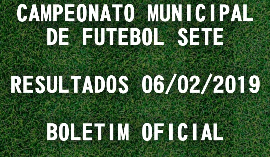 CAMPEONATO MUNICIPAL DE FUTEBOL SETE: TABELA DE RESULTADOS 06/02/2019