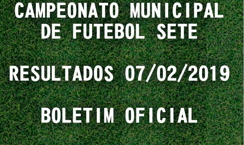 CAMPEONATO MUNICIPAL DE FUTEBOL SETE: TABELA DE RESULTADOS 07/02/2019