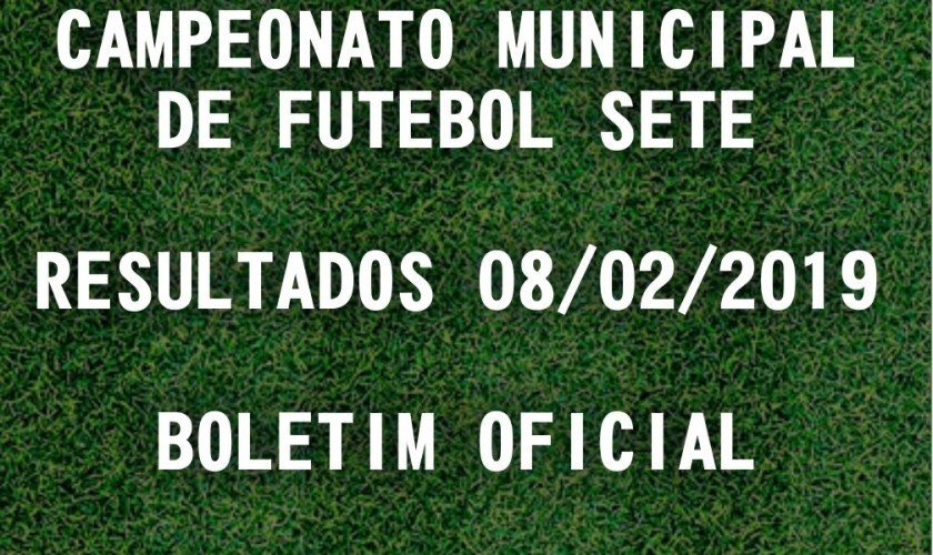 CAMPEONATO MUNICIPAL DE FUTEBOL SETE: TABELA DE RESULTADOS 08/02/2019
