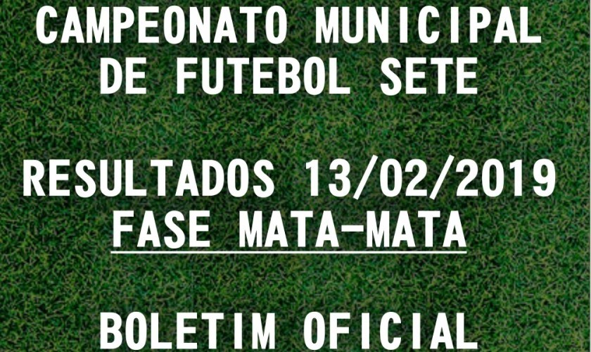 CAMPEONATO MUNICIPAL DE FUTEBOL SETE: TABELA DE RESULTADOS 13/02/2019