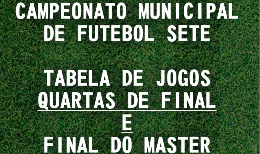 CAMPEONATO MUNICIPAL DE FUTEBOL SETE: TABELA DE JOGOS 4° DE FINAL LIVRE E FINAL MASTER