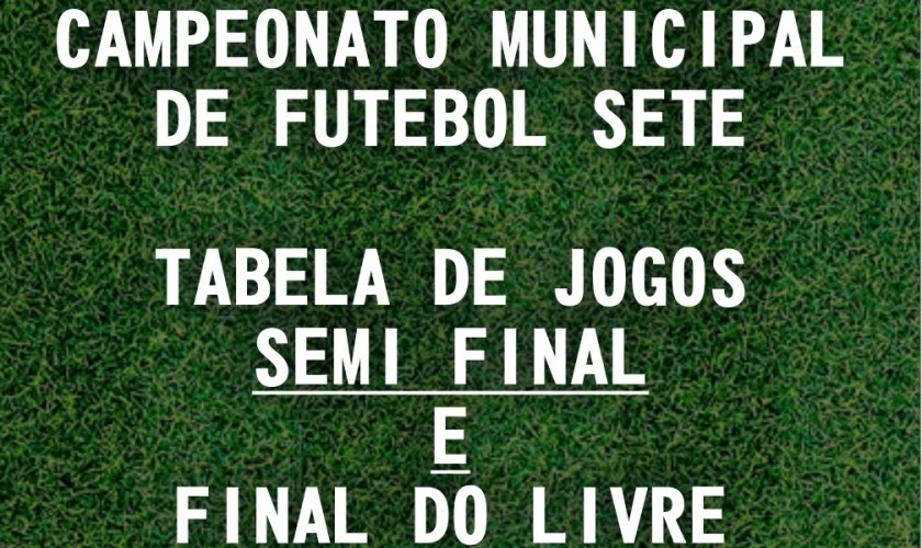 CAMPEONATO MUNICIPAL DE FUTEBOL SETE: TABELA DE JOGOS SEMI FINAL E FINAL LIVRE